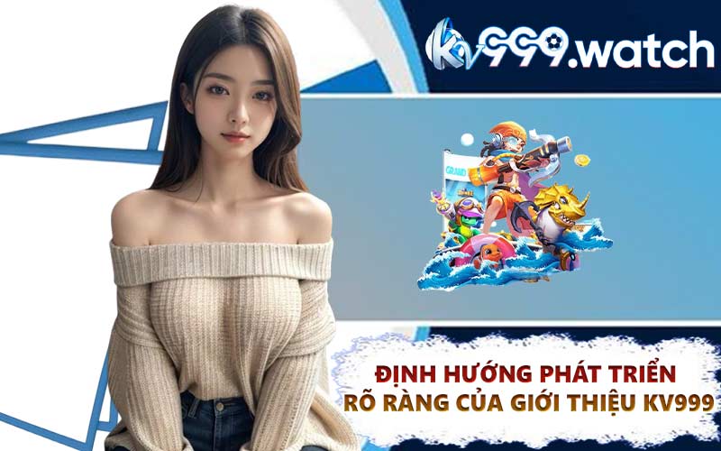 Định hướng phát triển rõ ràng của giới thiệu KV999
