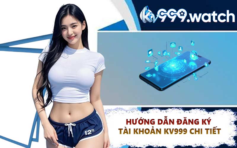 Hướng dẫn đăng ký tài khoản KV999 chi tiết