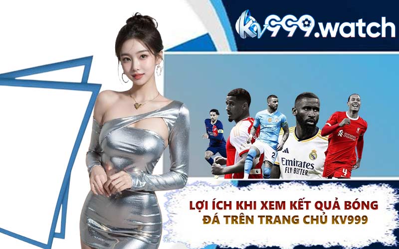 Lợi ích khi xem kết quả bóng đá trên trang chủ KV999