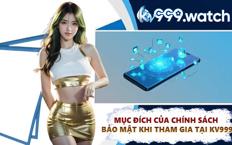 Mục đích của chính sách bảo mật khi tham gia tại KV999