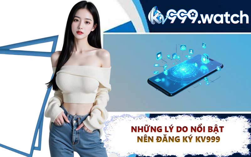 Những lý do nổi bật nên đăng ký KV999