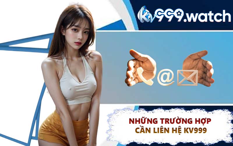 Những trường hợp cần liên hệ KV999