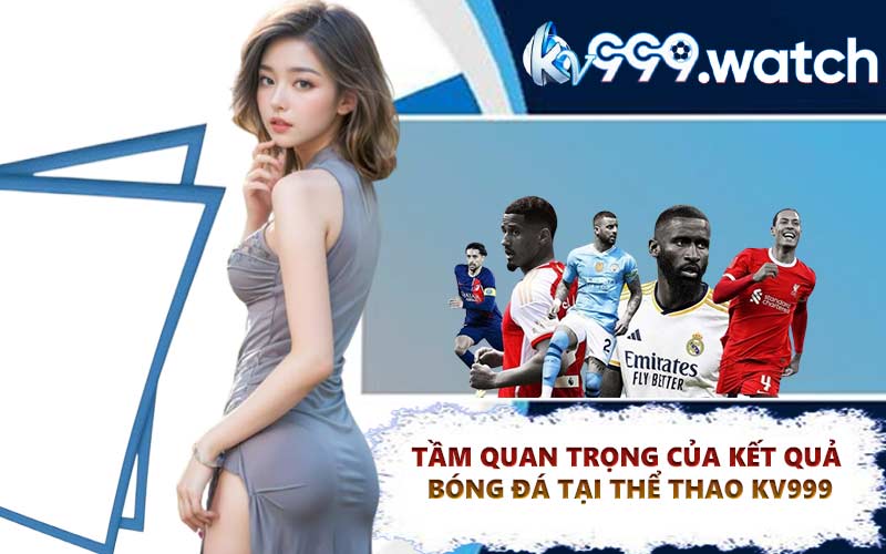Tầm quan trọng của kết quả bóng đá tại thể thao KV999