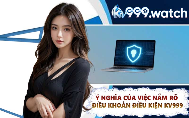 Ý nghĩa của việc nắm rõ điều khoản điều kiện KV999