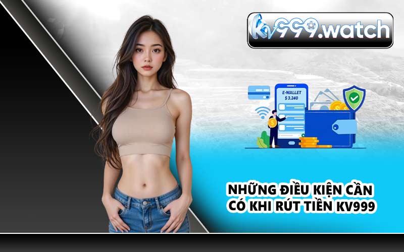 Những điều kiện cần có khi rút tiền KV999